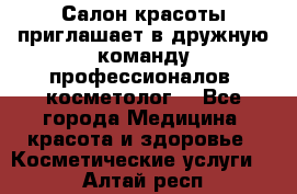  Салон красоты приглашает в дружную команду профессионалов- косметолог. - Все города Медицина, красота и здоровье » Косметические услуги   . Алтай респ.